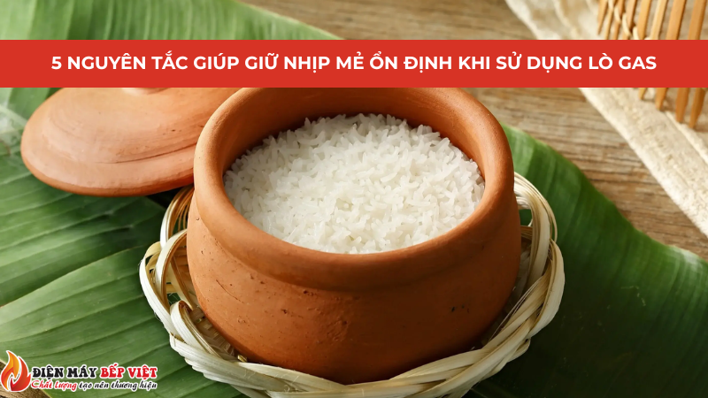 5 nguyên tắc giúp giữ nhịp mẻ ổn định khi sử dụng lò gas.