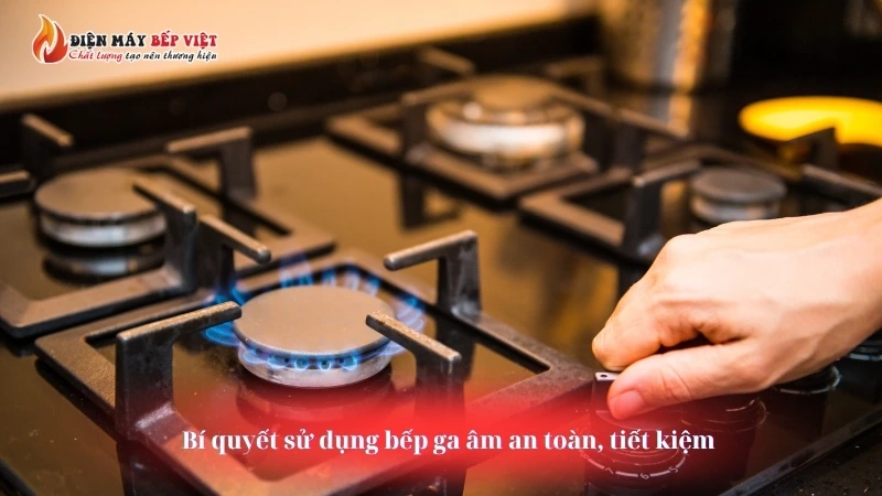 Bí quyết sử dụng bếp ga âm an toàn, tiết kiệm