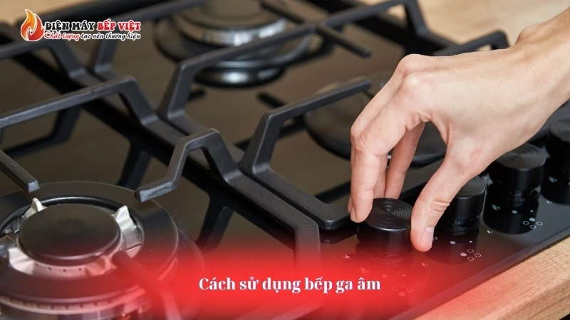 Cách sử dụng bếp ga âm