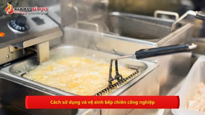 Cách sử dụng và vệ sinh bếp chiên công nghiệp chi tiết