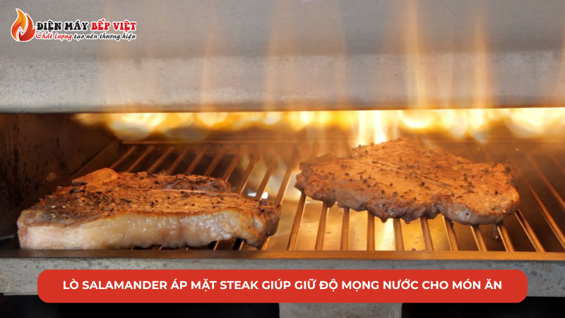 Lò salamander áp mặt steak giúp giữ độ mọng nước cho món ăn