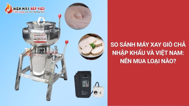 So sánh máy xay giò chả nhập khẩu và Việt Nam