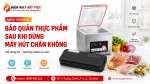 Bảo Quản Thực Phẩm Sau Khi Dùng Máy Hút Chân Không Sao Cho Đúng?