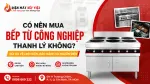 Bếp Từ Công Nghiệp Thanh Lý: Rủi Ro Về Linh Kiện, Bảo Hành Và Nguồn Điện