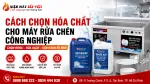 Cách Chọn Hóa Chất Cho Máy Rửa Chén Công Nghiệp: Tránh Sai Lầm Khiến Rửa Không Sạch