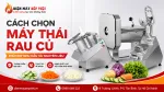 Cách Chọn Máy Thái Rau Củ Theo Năng Suất, Kiểu Cắt Và Nhu Cầu Sử Dụng