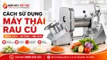 Cách Sử Dụng Máy Thái Rau Củ Đúng Cách Cho Người Mới