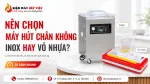 Chọn Máy Hút Chân Không Inox Hay Vỏ Nhựa Khi Dùng Hằng Ngày