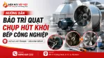 Hướng Dẫn Bảo Trì Quạt Chụp Hút Khói Bếp Công Nghiệp Để Giữ Lực Hút Ổn Định