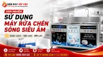 Hướng Dẫn Sử Dụng Máy Rửa Chén Sóng Siêu Âm Từ Kinh Nghiệm Thực Tế