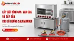 Lắp Đặt Bình Gas, Van Gas Và Dây Dẫn Cho Lò Nướng Salamander Như Thế Nào?