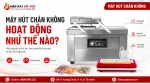 Máy Hút Chân Không Hoạt Động Như Thế Nào Khi Hút Khí Và Hàn Miệng Túi?