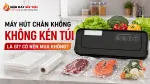 Máy Hút Chân Không Không Kén Túi Là Gì? Có Nên Mua Không?