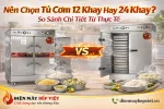 Nên Chọn Tủ Cơm 12 Khay Hay 24 Khay? So Sánh Chi Tiết Từ Thực Tế