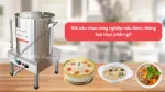 Nồi nấu cháo công nghiệp nấu được những loại thực phẩm gì?