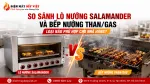 So Sánh Lò Nướng Salamander Và Bếp Nướng Than/Gas Về Tạo Khói, Nhiệt Và Tốc Độ Ra Món