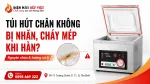 Túi Hút Chân Không Bị Nhăn, Cháy Mép Khi Hàn: Nguyên Nhân Và Hướng Xử Lý