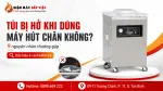 Vì Sao Túi Bị Hở Khi Dùng Máy Hút Chân Không Dù Đã Hàn Miệng Túi?