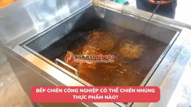 Bếp chiên công nghiệp có thể chiên nhúng thực phẩm nào?