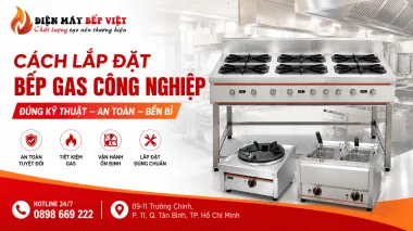 Cách Lắp Đặt Bếp Gas Công Nghiệp An Toàn, Chi Tiết Từng Bước