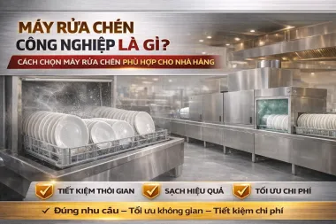 Máy Rửa Chén Công Nghiệp Là Gì? Cách Chọn Máy Rửa Chén Phù Hợp Cho Nhà Hàng